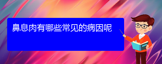 (贵阳治鼻息肉的好医院)鼻息肉有哪些常见的病因呢(图1)