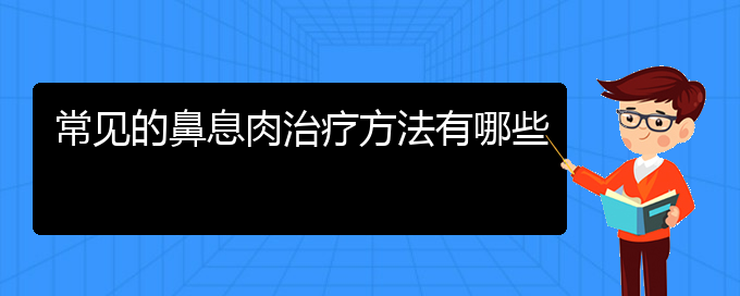 (贵阳治疗鼻息肉大概要多少钱)常见的鼻息肉治疗方法有哪些(图1)