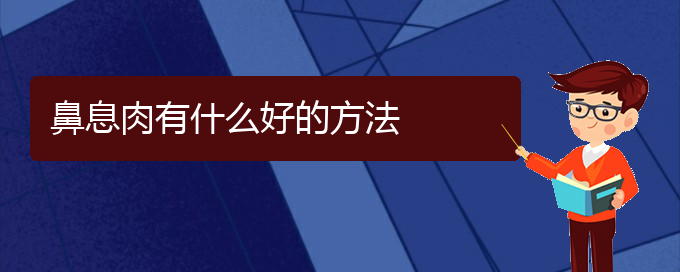 (贵阳哪家医院治鼻息肉最好)鼻息肉有什么好的方法(图1)