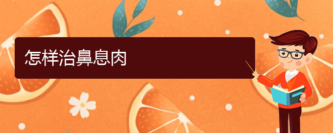 (贵阳医治鼻息肉医院)怎样治鼻息肉(图1)