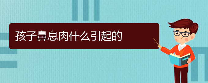 (贵阳鼻息肉什么治疗)孩子鼻息肉什么引起的(图1)