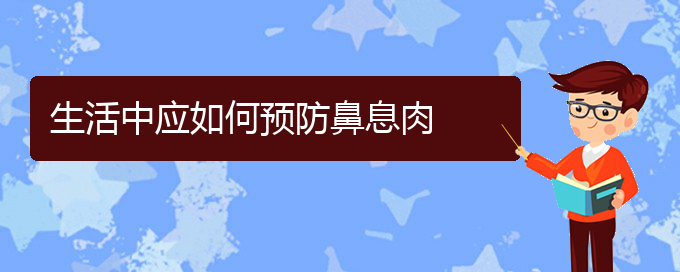 (贵阳哪看鼻息肉看的好)生活中应如何预防鼻息肉(图1)