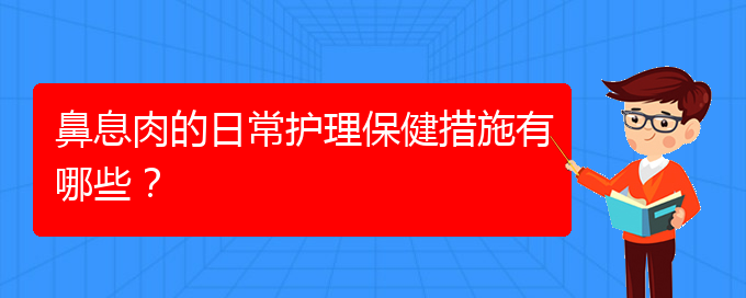 (贵阳哪家医院治疗鼻息肉比较)鼻息肉的日常护理保健措施有哪些？(图1)