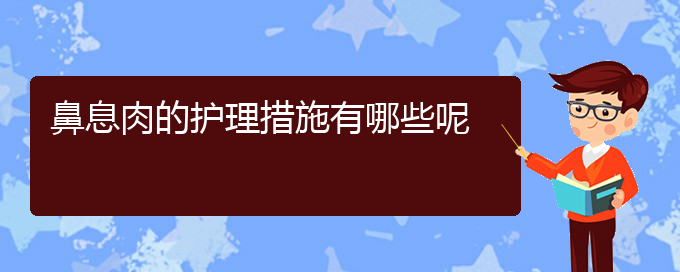 (贵阳哪些医院治疗鼻息肉比较好)鼻息肉的护理措施有哪些呢(图1)