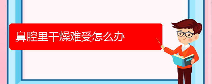 (贵阳那个医院看鼻腔乳头状瘤最好)鼻腔里干燥难受怎么办(图1)