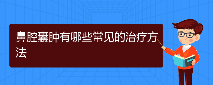 (贵阳看鼻腔乳头状瘤哪儿更专业)鼻腔囊肿有哪些常见的治疗方法(图1)