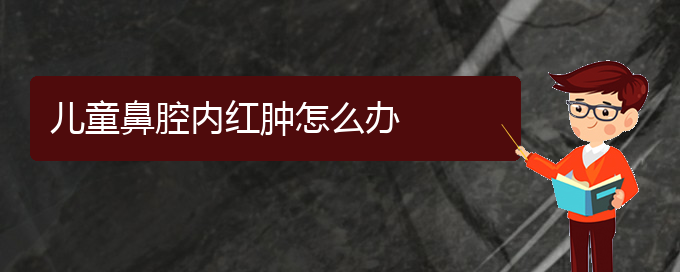 (看鼻腔肿瘤贵阳好的医院)儿童鼻腔内红肿怎么办(图1)