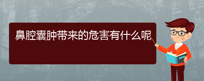 (贵阳鼻科医院挂号)鼻腔囊肿带来的危害有什么呢(图1)