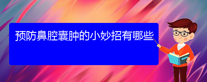 (贵阳哪儿看鼻腔肿瘤)预防鼻腔囊肿的小妙招有哪些(图1)