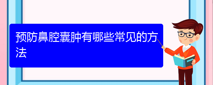 (贵阳看鼻腔乳头状瘤哪里好)预防鼻腔囊肿有哪些常见的方法(图1)