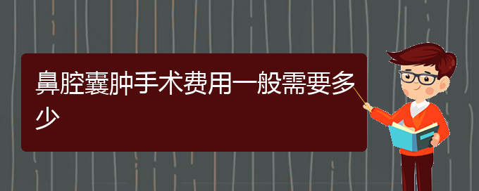 (贵阳看鼻腔肿瘤的医院是哪家)鼻腔囊肿手术费用一般需要多少(图1)