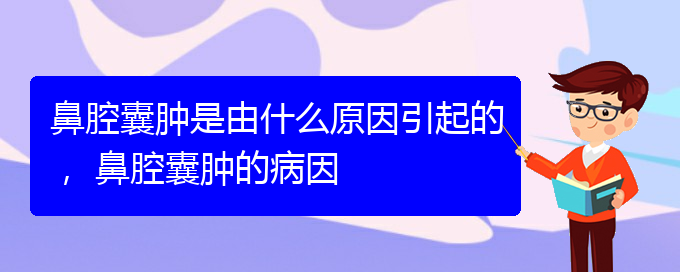 (贵阳看鼻腔乳头状瘤什么医院好)鼻腔囊肿是由什么原因引起的， 鼻腔囊肿的病因(图1)