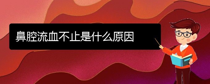 (贵阳那个医院看鼻腔肿瘤好)鼻腔流血不止是什么原因(图1)