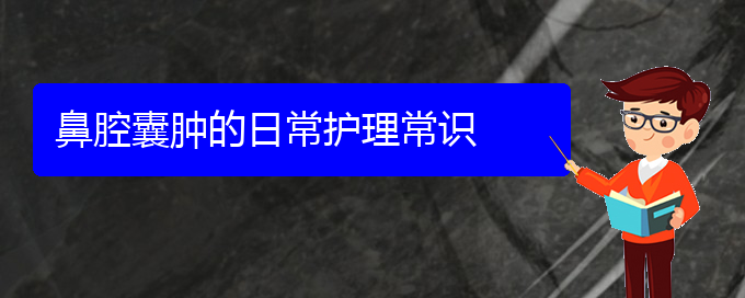 (贵阳看鼻腔肿瘤一般要花多少钱)鼻腔囊肿的日常护理常识(图1)
