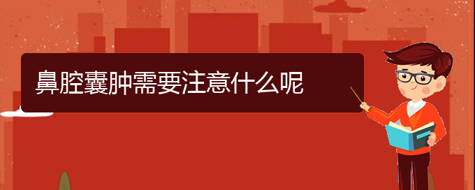 (贵阳看鼻腔肿瘤好的鼻腔肿瘤医院)鼻腔囊肿需要注意什么呢(图1)