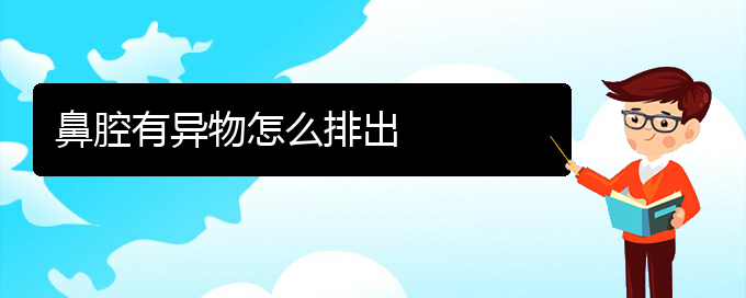 (贵阳哪儿看鼻腔肿瘤好)鼻腔有异物怎么排出(图1)