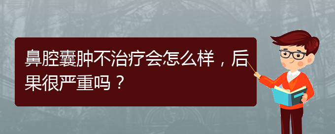 (贵阳铭仁医院看鼻腔乳头状瘤好不好)鼻腔囊肿不治疗会怎么样，后果很严重吗？(图1)