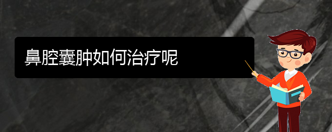 (贵阳鼻科医院挂号)鼻腔囊肿如何治疗呢(图1)