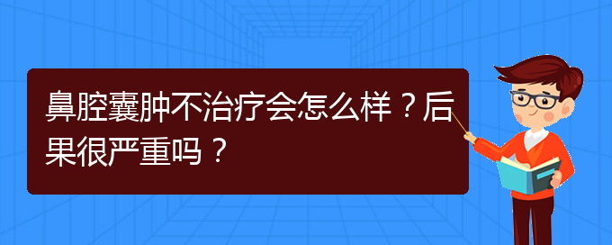 (贵阳专业治疗鼻腔肿瘤的医院)鼻腔囊肿不治疗会怎么样？后果很严重吗？(图1)