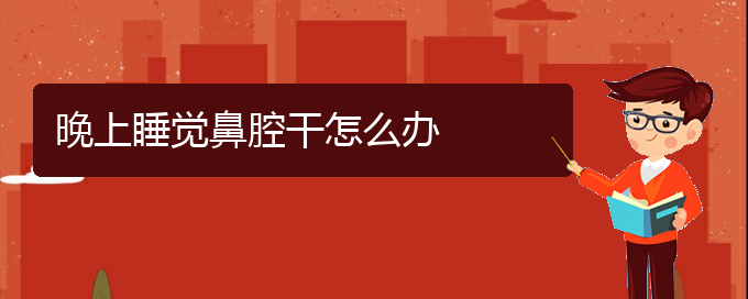 (贵阳治疗鼻腔肿瘤的医院是哪家)晚上睡觉鼻腔干怎么办(图1)