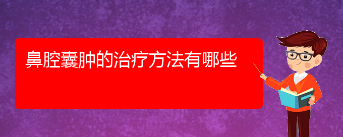 (贵阳什么医院看鼻腔肿瘤好)鼻腔囊肿的治疗方法有哪些(图1)