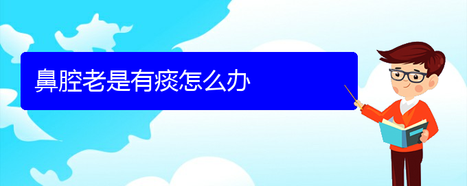 (贵阳哪个地方医院治鼻腔乳头状瘤)鼻腔老是有痰怎么办(图1)