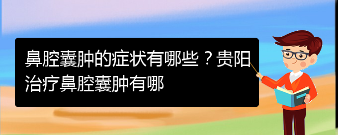 (贵阳鼻腔肿瘤手术好的医院)鼻腔囊肿的症状有哪些？贵阳治疗鼻腔囊肿有哪(图1)