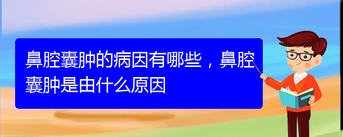 (贵阳看鼻腔肿瘤到医院应该挂什么科)鼻腔囊肿的病因有哪些，鼻腔囊肿是由什么原因(图1)