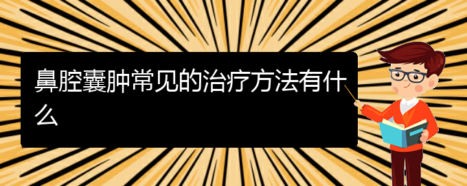 (贵阳治鼻腔乳头状瘤的医院有哪些)鼻腔囊肿常见的治疗方法有什么(图1)