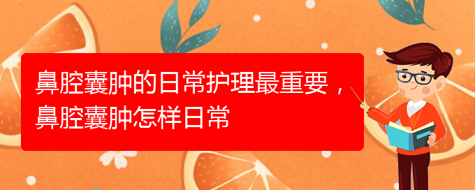 (贵阳看鼻腔肿瘤挂号铭仁医院)鼻腔囊肿的日常护理最重要，鼻腔囊肿怎样日常(图1)