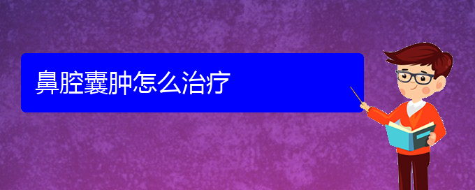 (贵阳鼻科医院挂号)鼻腔囊肿怎么治疗(图1)