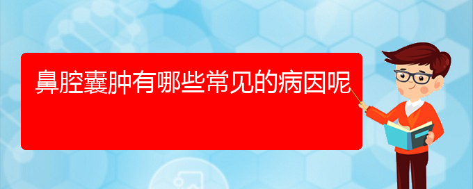 (贵阳鼻科医院挂号)鼻腔囊肿有哪些常见的病因呢(图1)