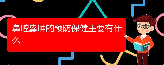 (贵阳看鼻腔肿瘤好点的医院地址)鼻腔囊肿的预防保健主要有什么(图1)