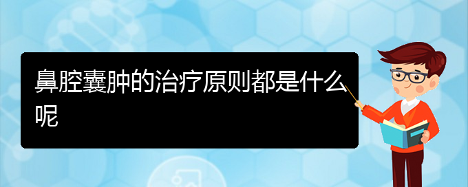 (贵阳鼻科医院挂号)鼻腔囊肿的治疗原则都是什么呢(图1)