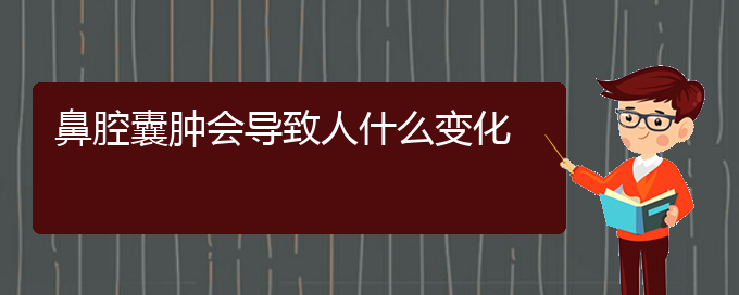 (贵阳看鼻腔肿瘤的地方)鼻腔囊肿会导致人什么变化(图1)