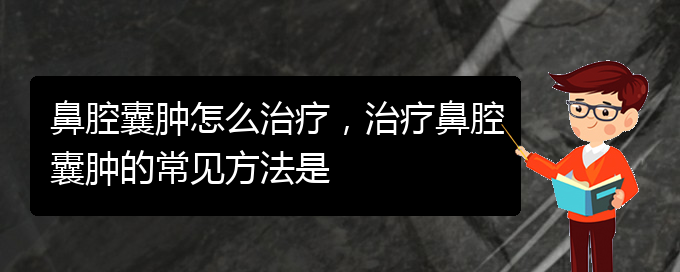 (贵阳看鼻腔乳头状瘤哪个好)鼻腔囊肿怎么治疗，治疗鼻腔囊肿的常见方法是(图1)