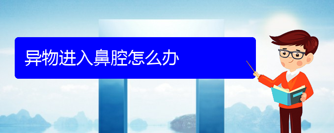 (贵阳治疗鼻腔乳头状瘤的医院)异物进入鼻腔怎么办(图1)