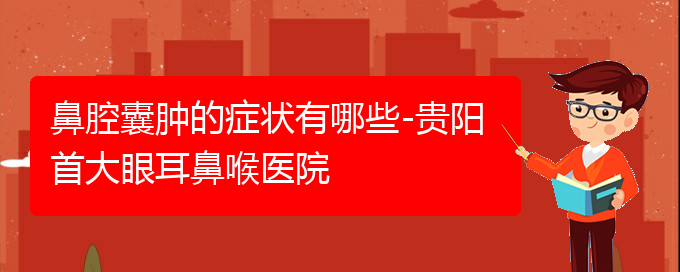 (贵阳哪个医院能看鼻腔乳头状瘤)鼻腔囊肿的症状有哪些-贵阳首大眼耳鼻喉医院(图1)