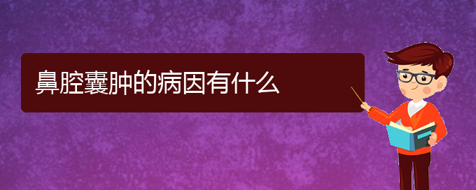 (贵阳去医院看鼻腔乳头状瘤挂什么科)鼻腔囊肿的病因有什么(图1)