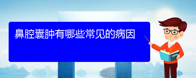 (贵阳哪家医院看鼻腔肿瘤厉害)鼻腔囊肿有哪些常见的病因(图1)