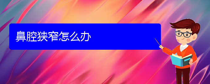 (贵阳看鼻腔肿瘤哪个医院看的好)鼻腔狭窄怎么办(图1)