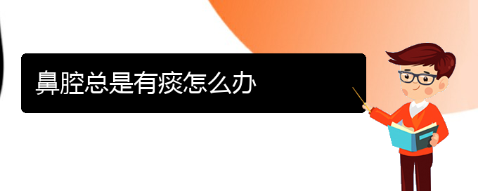 (贵阳做鼻腔肿瘤手术哪家好)鼻腔总是有痰怎么办(图1)