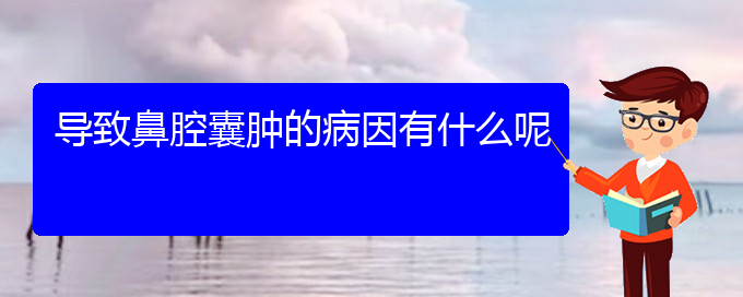 (贵阳鼻腔肿瘤看中医还是西医)导致鼻腔囊肿的病因有什么呢(图1)