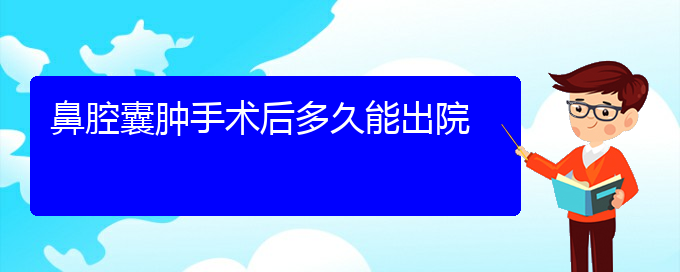 (贵阳看鼻腔乳头状瘤症医院)鼻腔囊肿手术后多久能出院(图1)