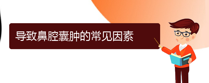 (贵阳看鼻腔肿瘤大概需要多少钱)导致鼻腔囊肿的常见因素(图1)