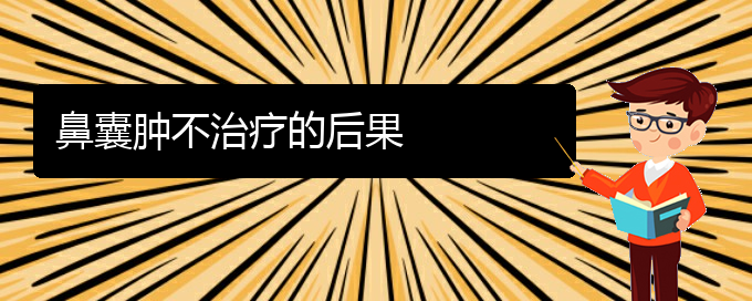 (贵阳看鼻腔肿瘤去医院挂什么科)鼻囊肿不治疗的后果(图1)