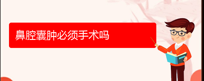 (贵阳鼻科医院挂号)鼻腔囊肿必须手术吗(图1)