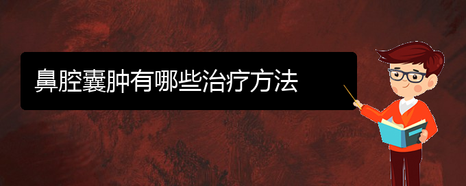 (贵阳哪看鼻腔乳头状瘤出名)鼻腔囊肿有哪些治疗方法(图1)