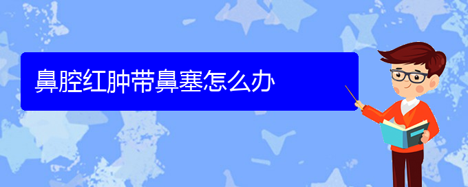 (贵阳哪里能看鼻腔乳头状瘤)鼻腔红肿带鼻塞怎么办(图1)