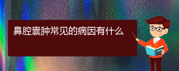 (贵阳哪里有看鼻腔肿瘤医院)鼻腔囊肿常见的病因有什么(图1)